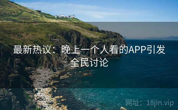 最新热议：晚上一个人看的APP引发全民讨论  第2张