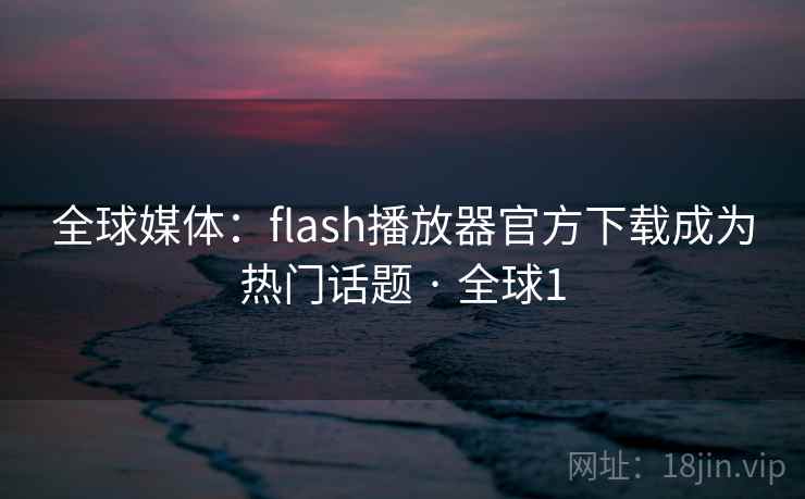 全球媒体:flash播放器官方下载成为热门话题 · 全球1 第2张 全球媒体:flash播放器官方下载成为热门话题 · 全球1 第2张