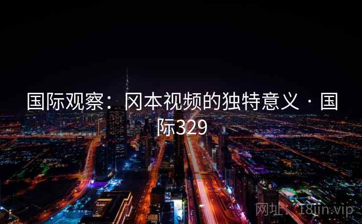 国际观察：冈本视频的独特意义 · 国际329