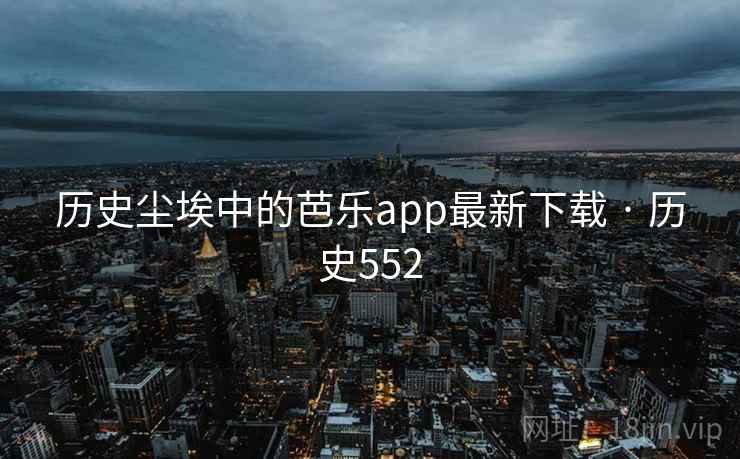 历史尘埃中的芭乐app最新下载 · 历史552