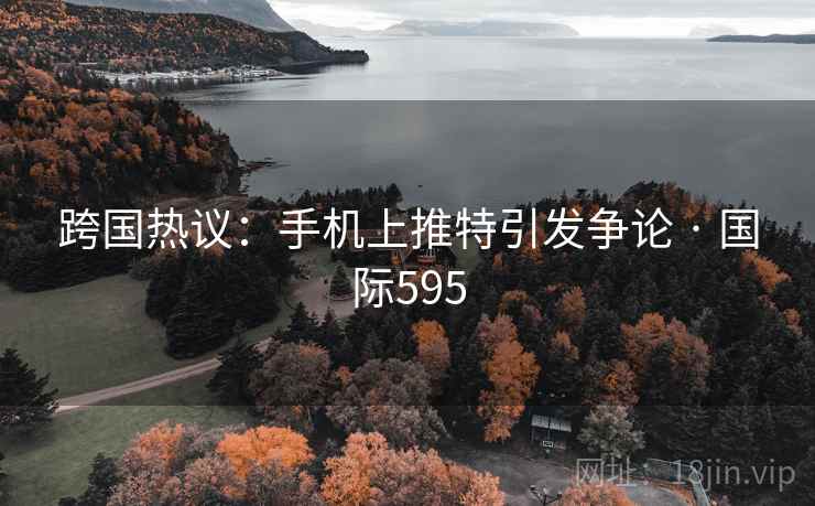 跨国热议：手机上推特引发争论 · 国际595