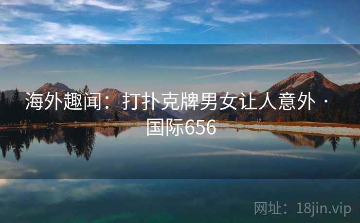 海外趣闻：打扑克牌男女让人意外 · 国际656