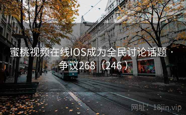 蜜桃视频在线IOS成为全民讨论话题 · 争议268(246 ) 第1张 蜜桃视频在线IOS成为全民讨论话题 · 争议268(246 ) 第1张
