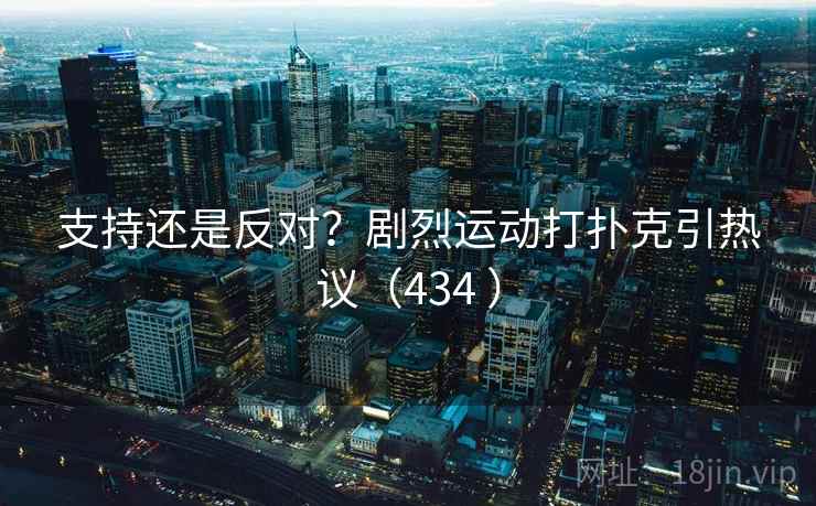 支持还是反对？剧烈运动打扑克引热议（434 ）  第2张