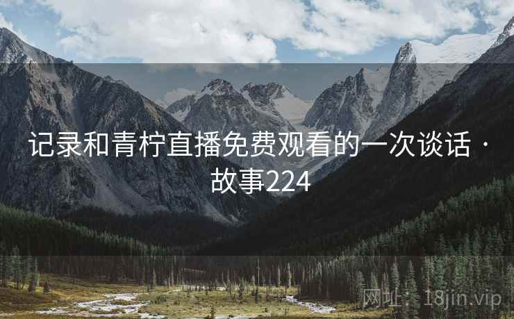 记录和青柠直播免费观看的一次谈话 · 故事224