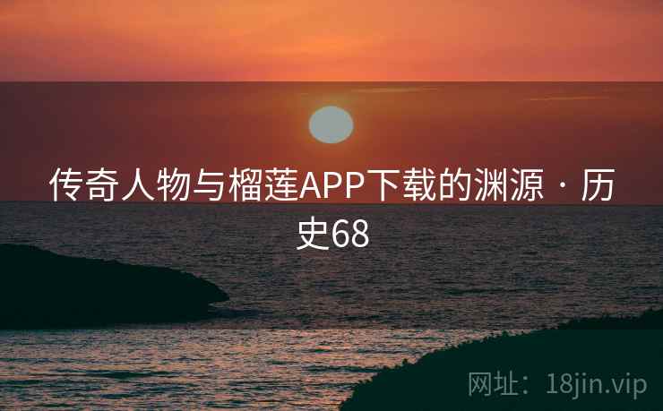 传奇人物与榴莲APP下载的渊源 · 历史68  第1张