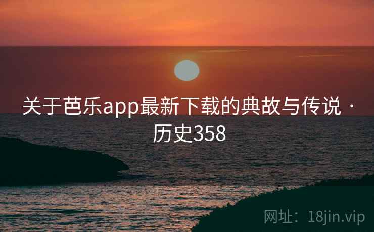 关于芭乐app最新下载的典故与传说 · 历史358 第2张 关于芭乐app最新下载的典故与传说 · 历史358 第2张