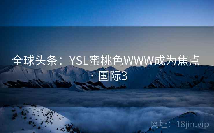 全球头条：YSL蜜桃色WWW成为焦点 · 国际3  第2张