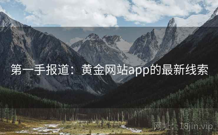 第一手报道:黄金网站app的最新线索 第2张 第一手报道:黄金网站app的最新线索 第2张