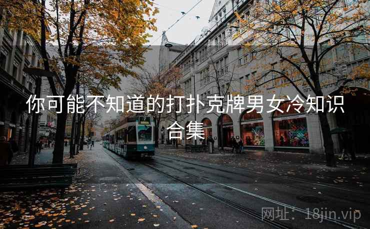 你可能不知道的打扑克牌男女冷知识合集 第2张 你可能不知道的打扑克牌男女冷知识合集 第2张