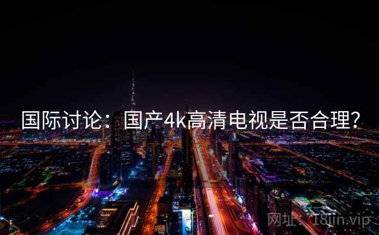 国际讨论：国产4k高清电视是否合理？