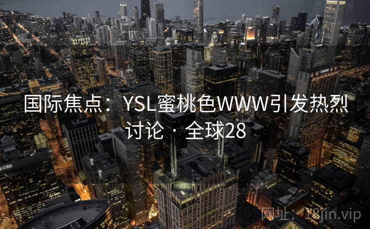 国际焦点：YSL蜜桃色WWW引发热烈讨论 · 全球28