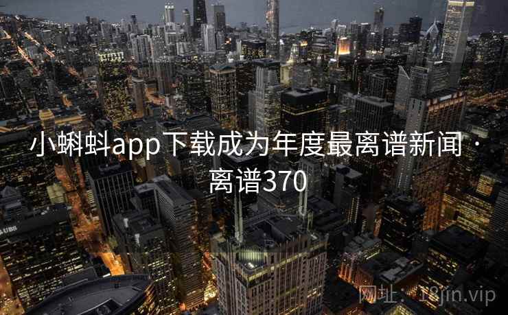 小蝌蚪app下载成为年度最离谱新闻 · 离谱370  第1张