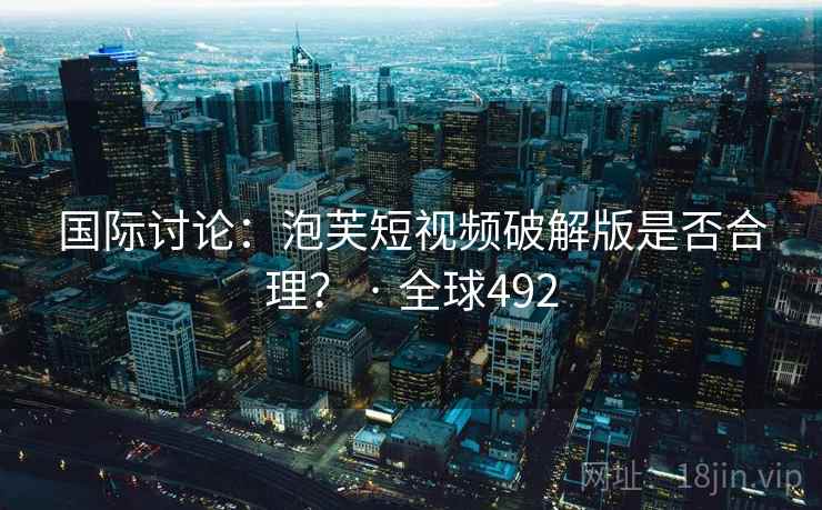 国际讨论:泡芙短视频破解版是否合理? · 全球492 第2张 国际讨论:泡芙短视频破解版是否合理? · 全球492 第2张