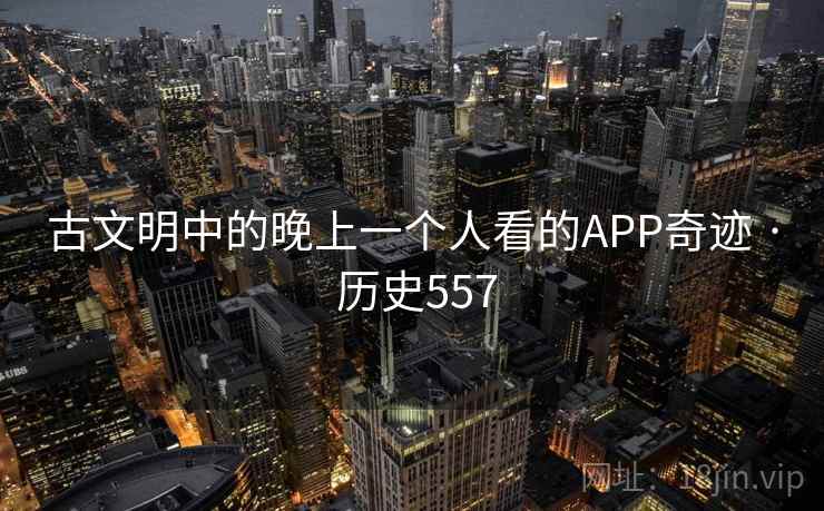 古文明中的晚上一个人看的APP奇迹 · 历史557  第1张