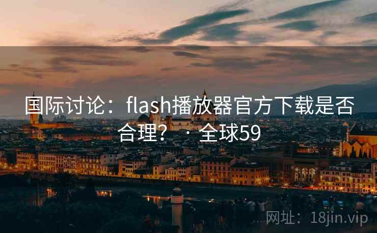 国际讨论：flash播放器官方下载是否合理？ · 全球59  第2张