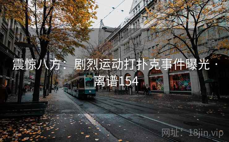 震惊八方：剧烈运动打扑克事件曝光 · 离谱154